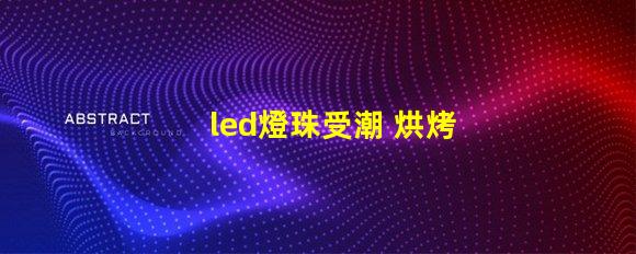 led燈珠受潮 烘烤